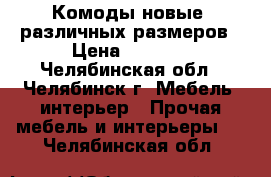 Комоды новые  различных размеров › Цена ­ 2 450 - Челябинская обл., Челябинск г. Мебель, интерьер » Прочая мебель и интерьеры   . Челябинская обл.